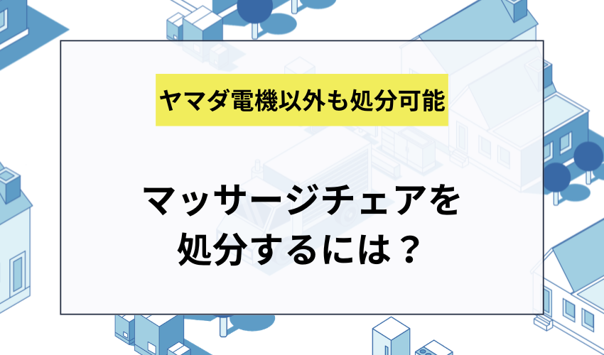 ヤマダ電機以外でマッサージチェアを処分するには？