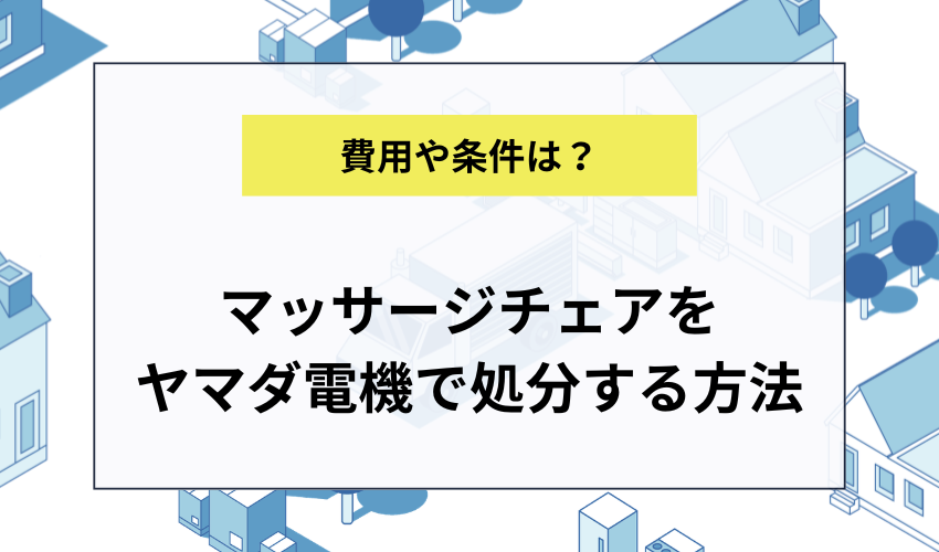 マッサージチェアをヤマダ電機で処分する方法