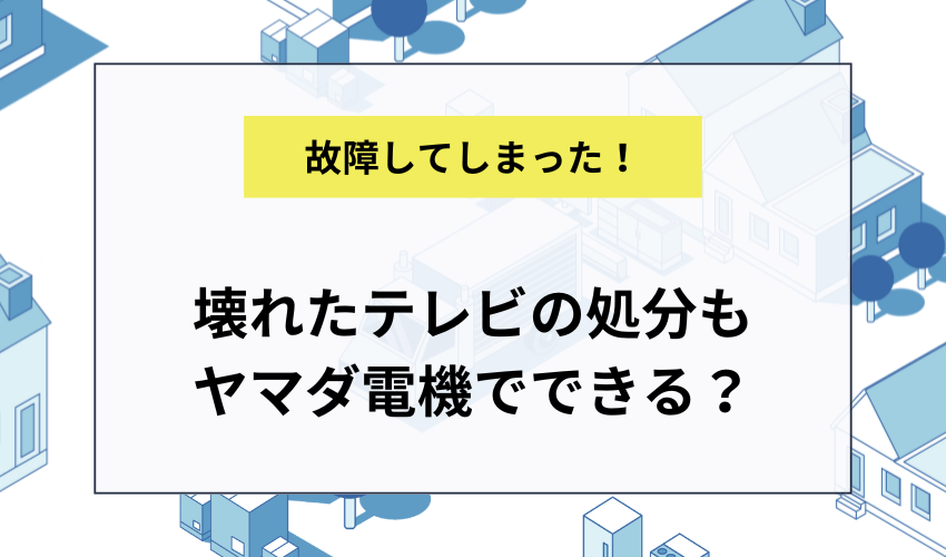 壊れたテレビの処分もヤマダ電機で可能？