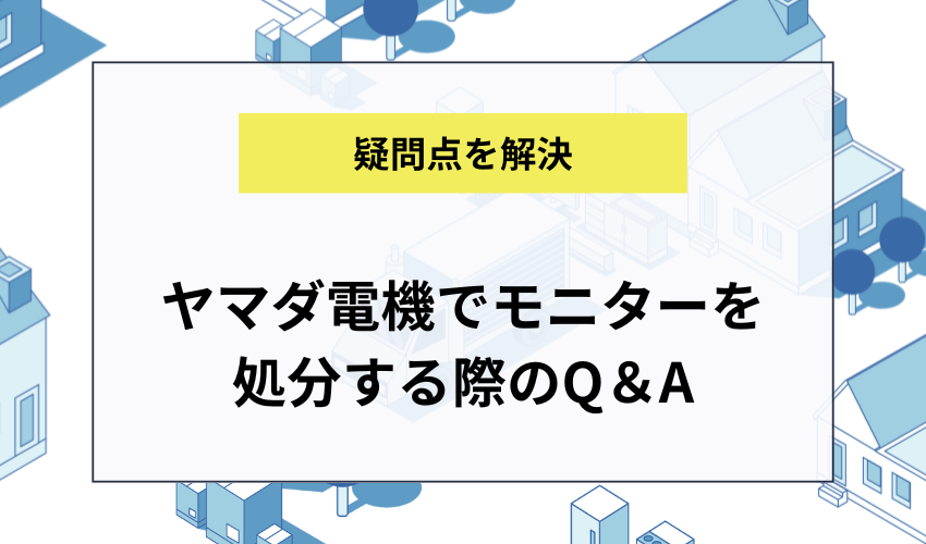 ヤマダ電機でモニターを処分する際のよくある質問