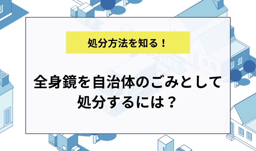 全身鏡を自治体のごみとして処分するには？