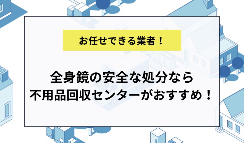 全身鏡の安全な処分なら不用品回収センターがおすすめ！