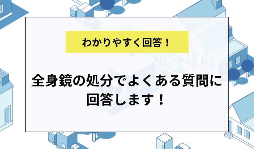 全身鏡の処分でよくある質問に回答します！