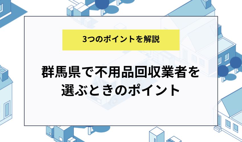 群馬県で不用品回収業者を選ぶときのポイント