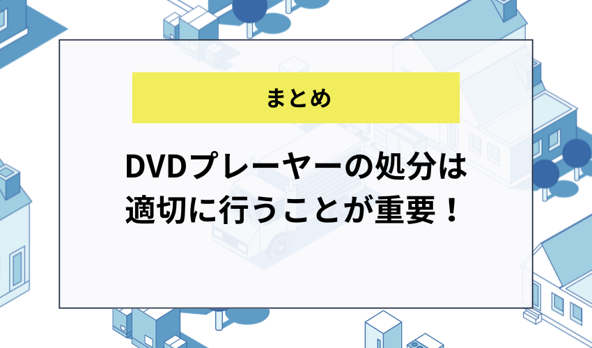 【まとめ】DVDプレーヤーの処分は適切に行うことが重要！