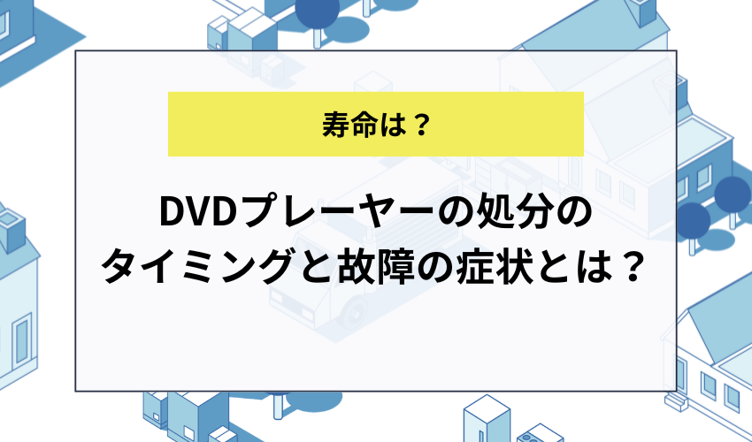 DVDプレーヤーの処分のタイミングと故障の症状とは？