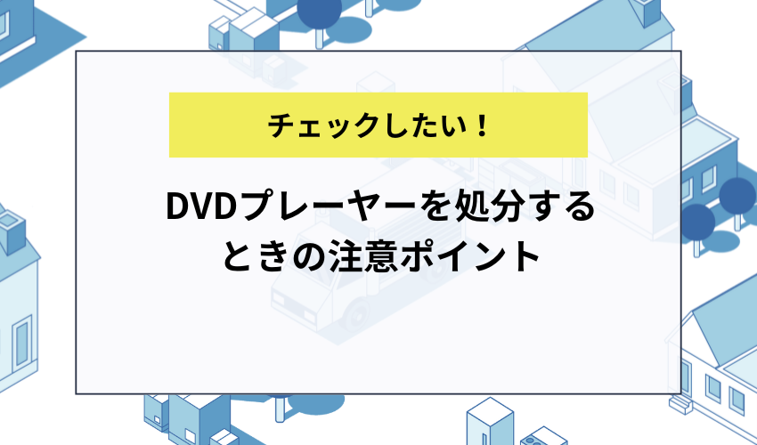 DVDプレーヤーを処分するときの注意ポイント