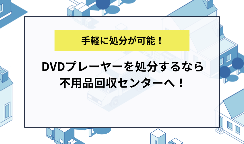 DVDプレーヤーを処分するなら不用品回収センターへ！