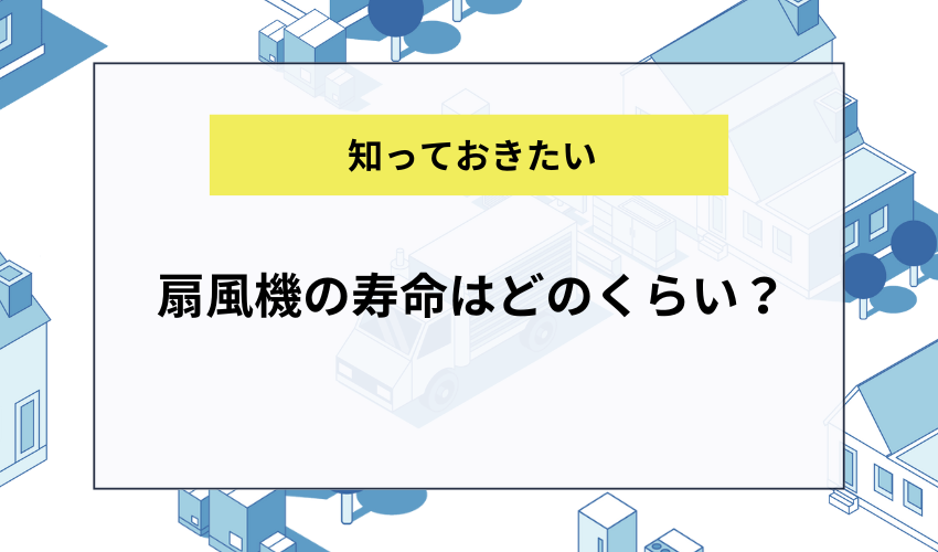 扇風機の寿命はどのくらい？