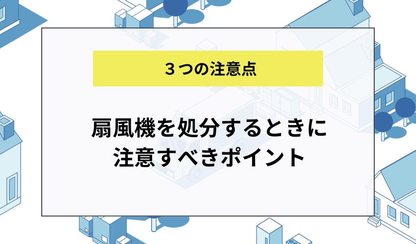 扇風機を処分するときに注意すべきポイント