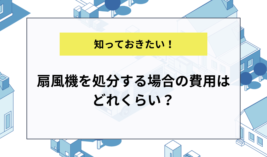 扇風機を処分する場合の費用はどれくらい？