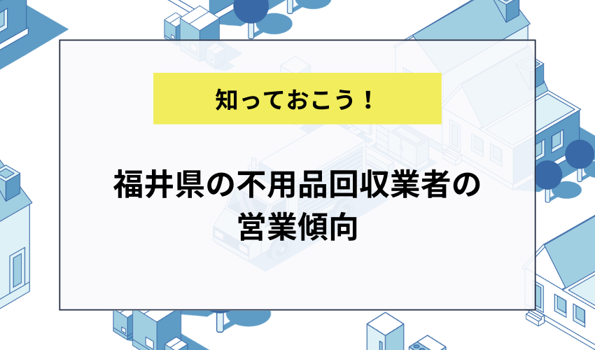 福井県の不用品回収業者の営業傾向