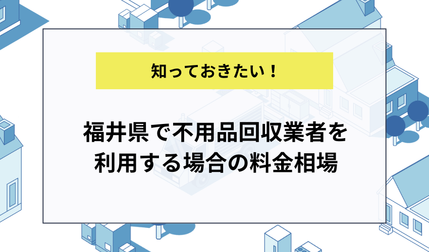 福井県で不用品回収業者を利用する場合の料金相場