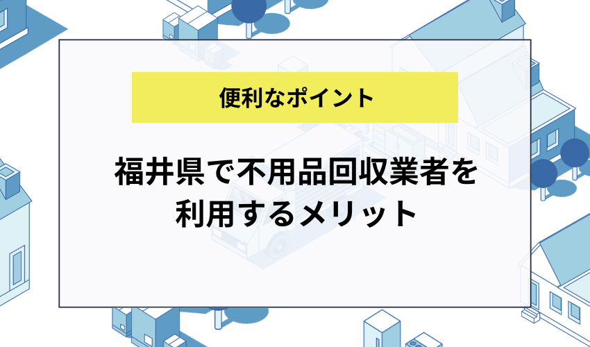 福井県で不用品回収業者を利用するメリット