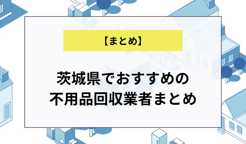 茨城県でおすすめの不用品回収業者まとめ