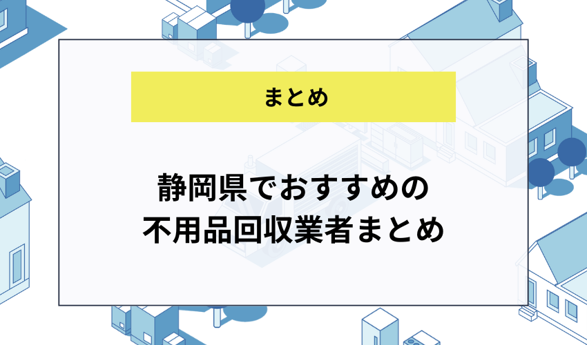 静岡県でおすすめの不用品回収業者まとめ