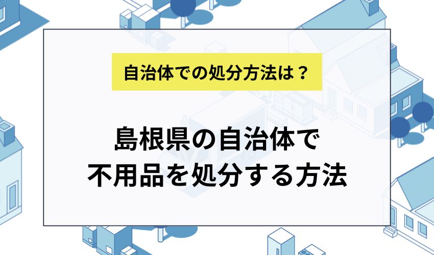 島根県の自治体で不用品を処分する方法