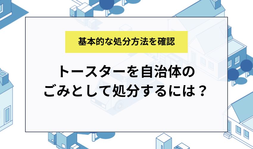 トースターを自治体のごみとして処分するには？