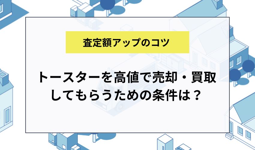 トースターを高値で売却・買取してもらうための条件は？