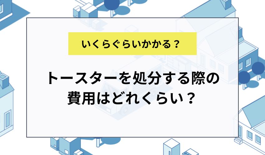 トースターを処分する際の費用はどれくらい？