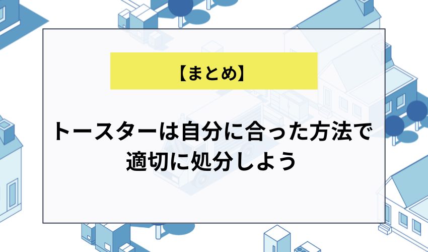 【まとめ】トースターは自分に合った方法で適切に処分しよう