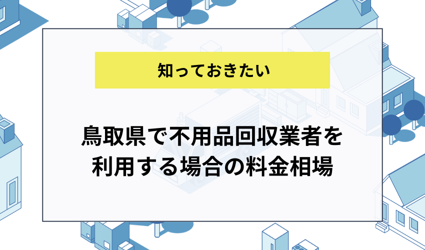 鳥取県で不用品回収業者を利用する場合の料金相場