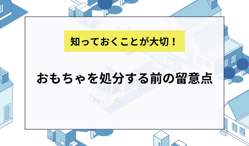 おもちゃを処分する前の留意点