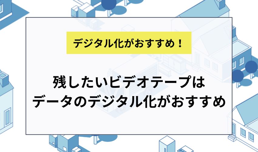 残したいビデオテープはデータのデジタル化がおすすめ