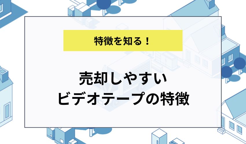 売却しやすいビデオテープの特徴