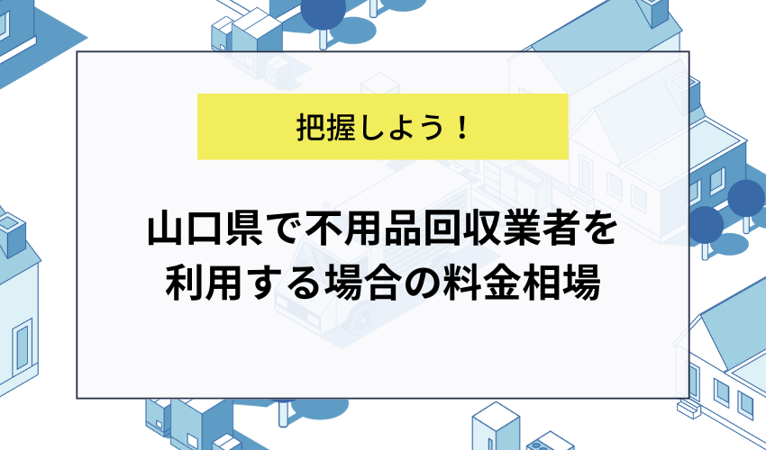 山口県で不用品回収業者を利用する場合の料金相場