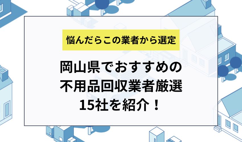 岡山県でおすすめの不用品回収業者厳選15社を紹介！