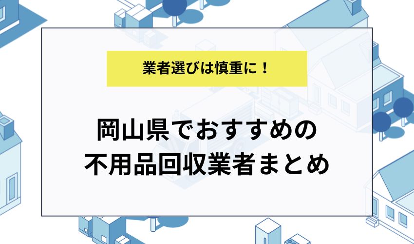 岡山県でおすすめの不用品回収業者まとめ