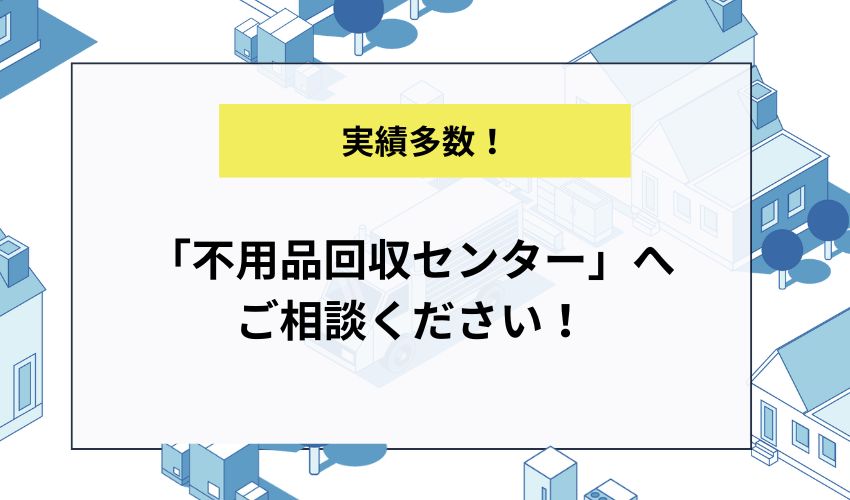 「不用品回収センター」へご相談ください！