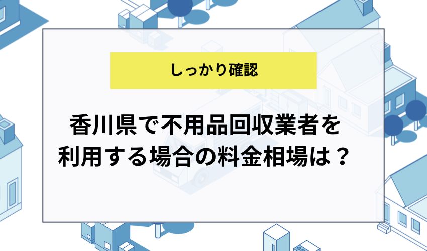 香川県で不用品回収業者を利用する場合の料金相場は？