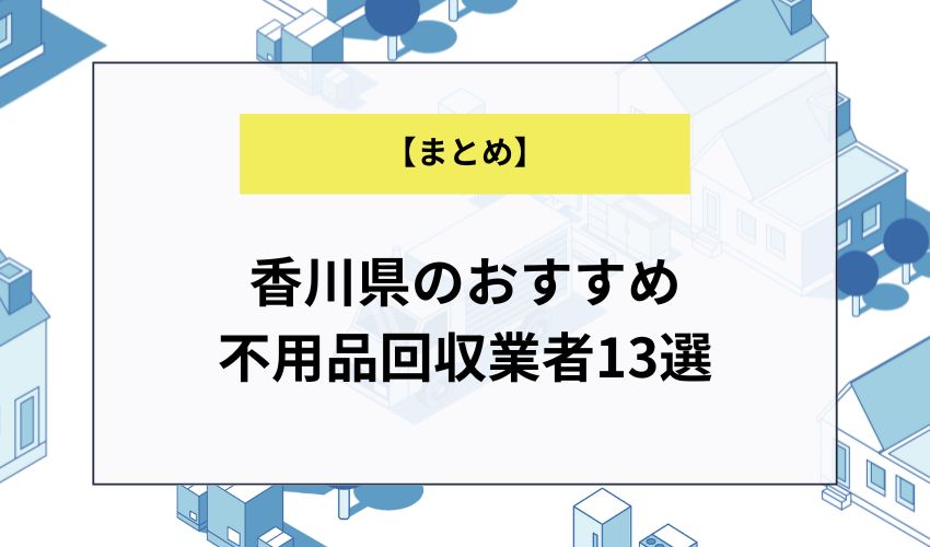 【まとめ】香川県のおすすめ不用品回収業者13選