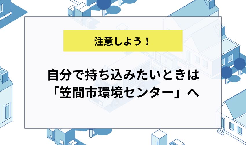 自分で持ち込みたいときは「笠間市環境センター」へ