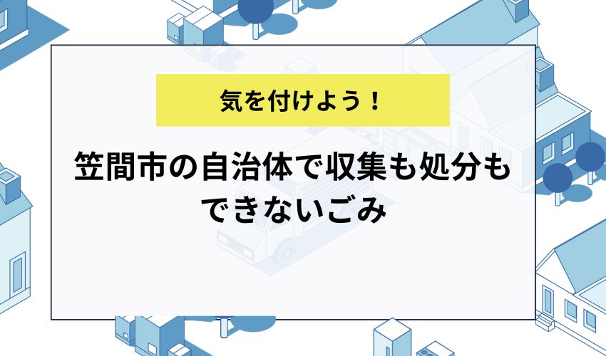 笠間市の自治体で収集も処分もできないごみ