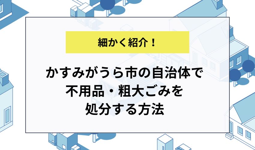 かすみがうら市の自治体で不用品・粗大ごみを処分する方法