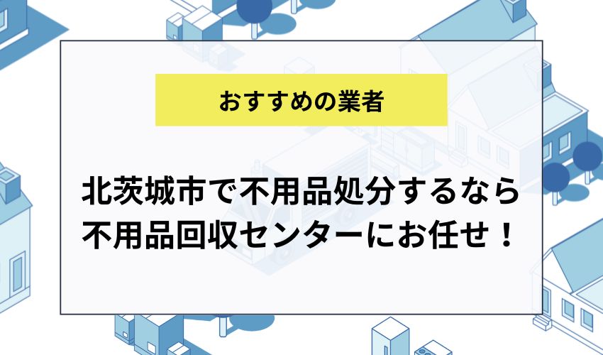 北茨城市で不用品処分するなら不用品回収センターにお任せ！