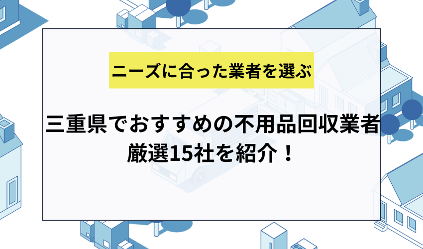 三重県でおすすめの不用品回収業者厳選15社を紹介！