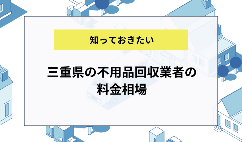 三重県の不用品回収業者の料金相場