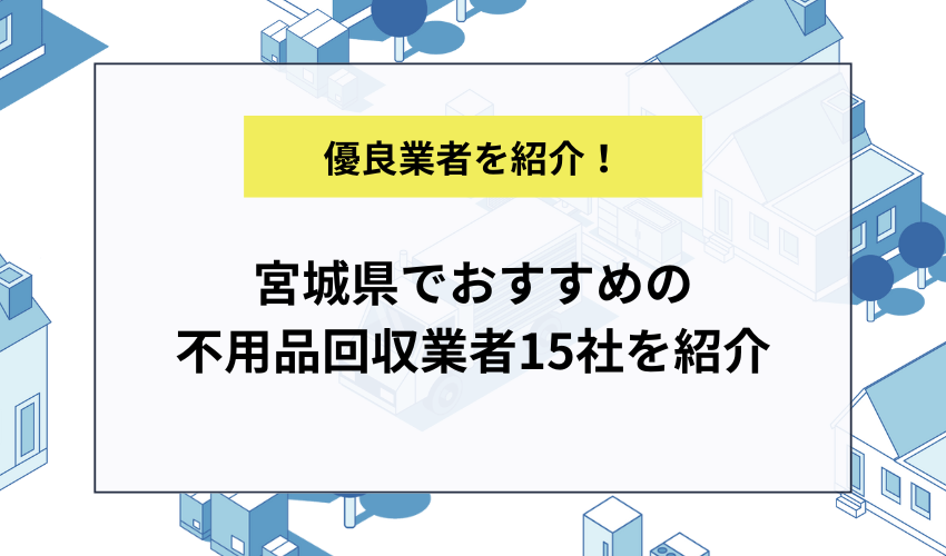 宮城県でおすすめの不用品回収業者15社を紹介