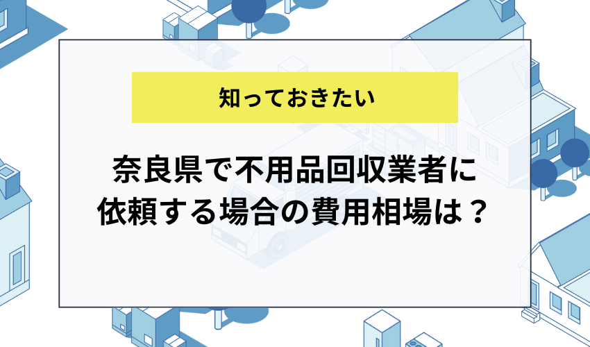 奈良県で不用品回収業者に依頼する場合の費用相場は？