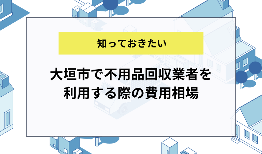 大垣市で不用品回収業者を利用する際の費用相場