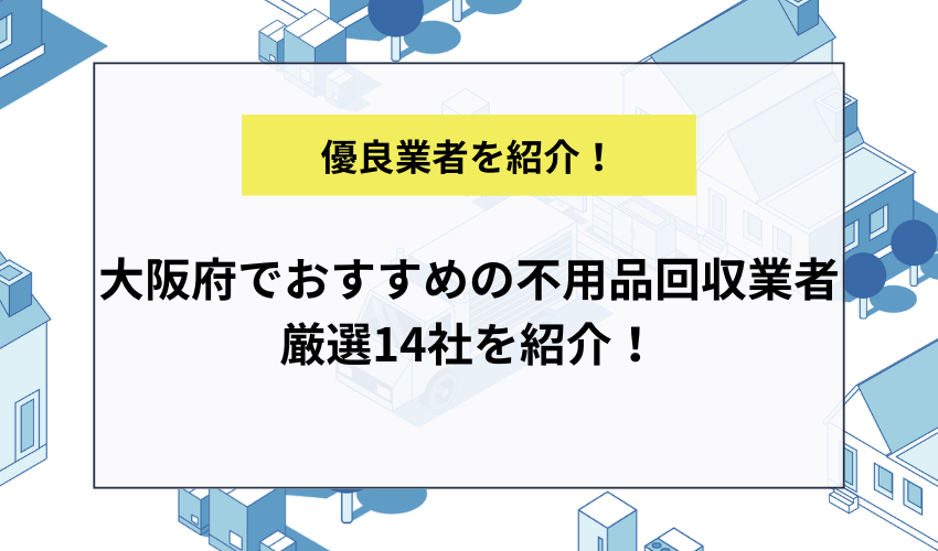 大阪府でおすすめの不用品回収業者厳選14社を紹介！