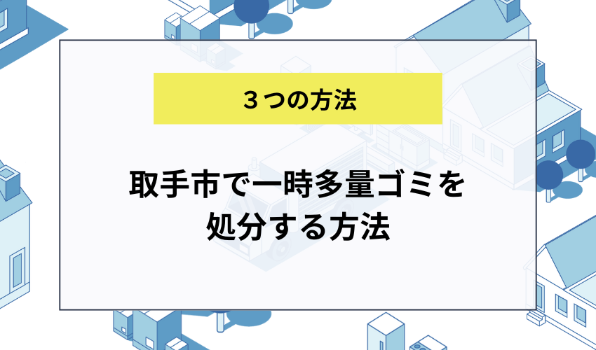 取手市で一時多量ゴミを処分する方法