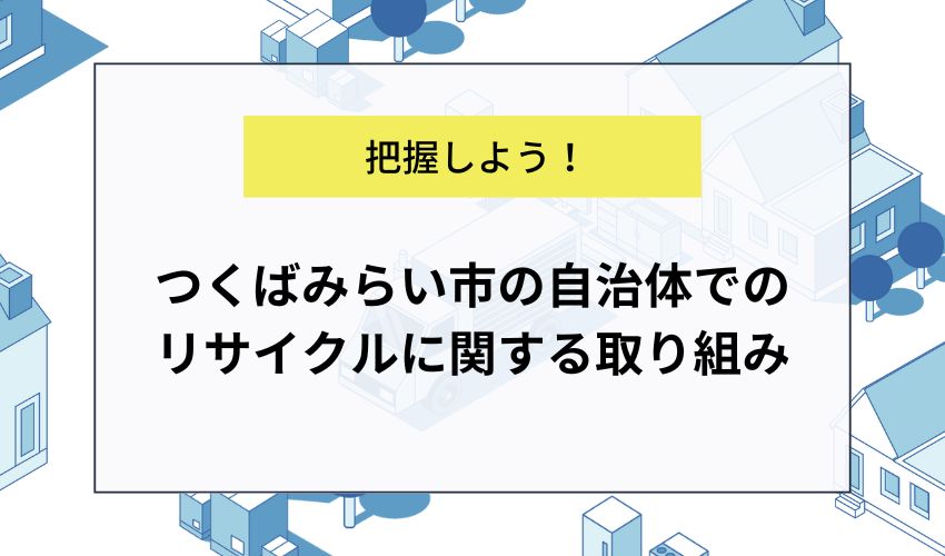 つくばみらい市の自治体でのリサイクルに関する取り組み