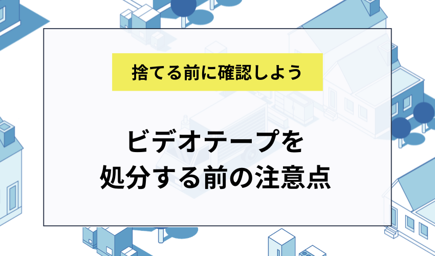 ビデオテープを処分する前の注意点