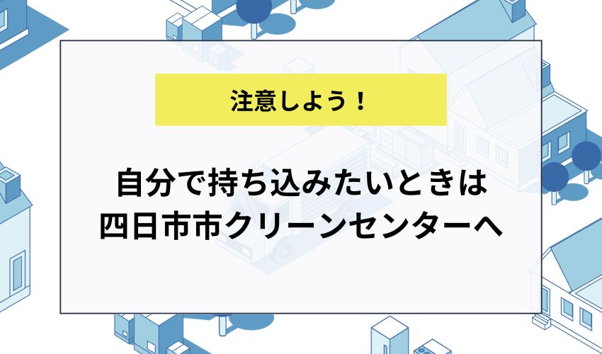 自分で持ち込みたいときは四日市市クリーンセンターへ