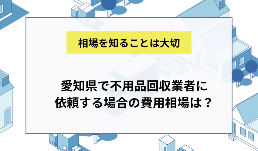 愛知県で不用品回収業者に依頼する場合の費用相場は？